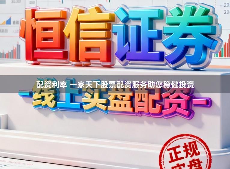 配资利率 一家天下股票配资服务助您稳健投资