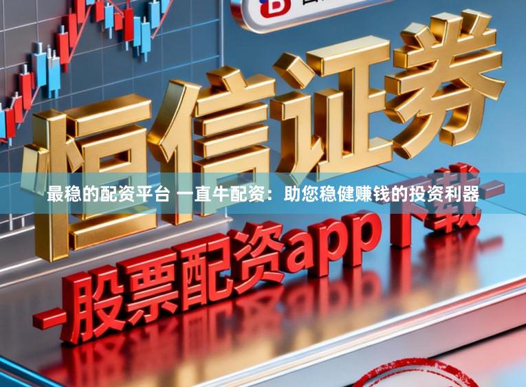 最稳的配资平台 一直牛配资：助您稳健赚钱的投资利器