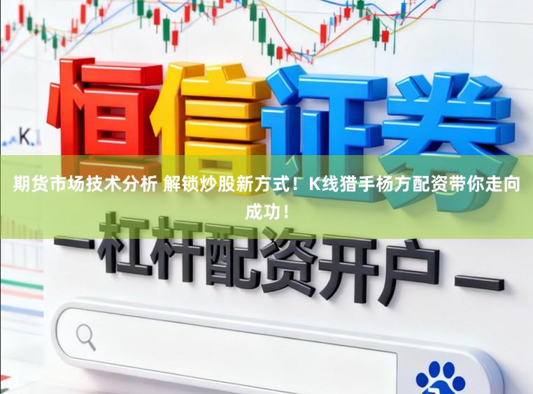 期货市场技术分析 解锁炒股新方式！K线猎手杨方配资带你走向成功！