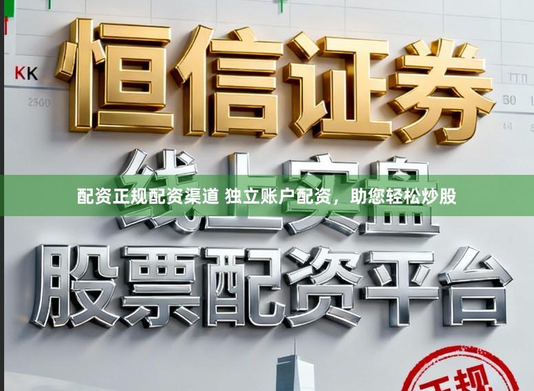 配资正规配资渠道 独立账户配资，助您轻松炒股