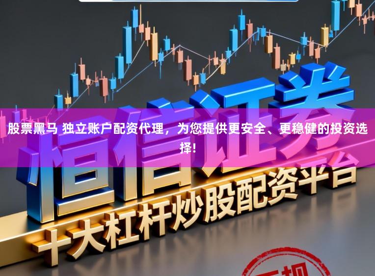 股票黑马 独立账户配资代理,为您提供更安全、更稳健的投资选择!