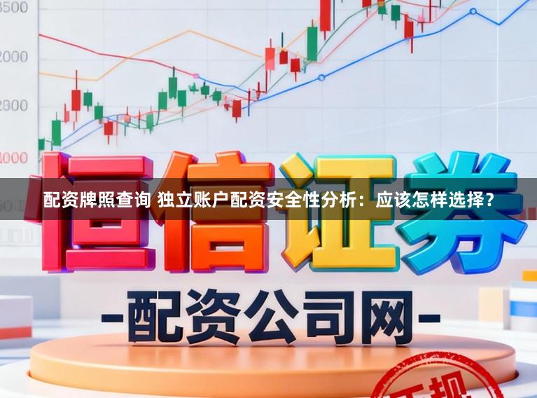 配资牌照查询 独立账户配资安全性分析：应该怎样选择？