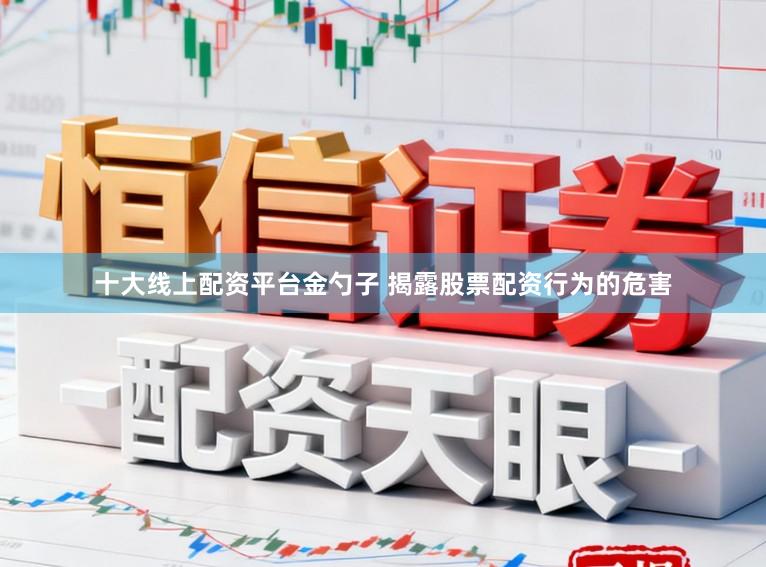 十大线上配资平台金勺子 揭露股票配资行为的危害