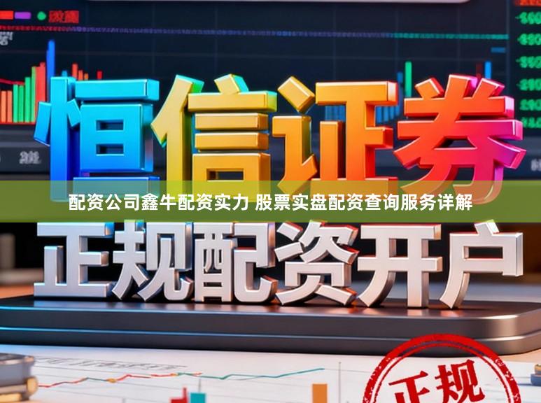 配资公司鑫牛配资实力 股票实盘配资查询服务详解