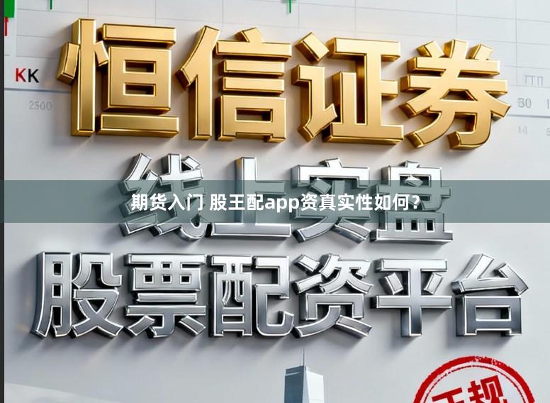 期货入门 股王配app资真实性如何？