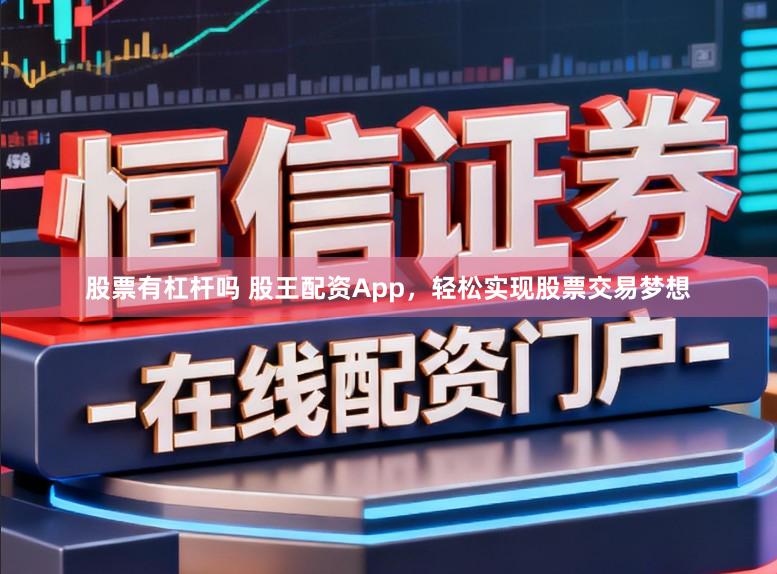 股票有杠杆吗 股王配资App，轻松实现股票交易梦想
