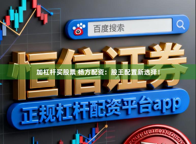 加杠杆买股票 杨方配资：股王配置新选择！