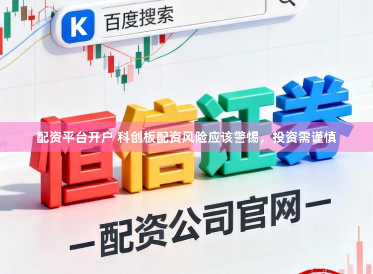 配资平台开户 科创板配资风险应该警惕，投资需谨慎