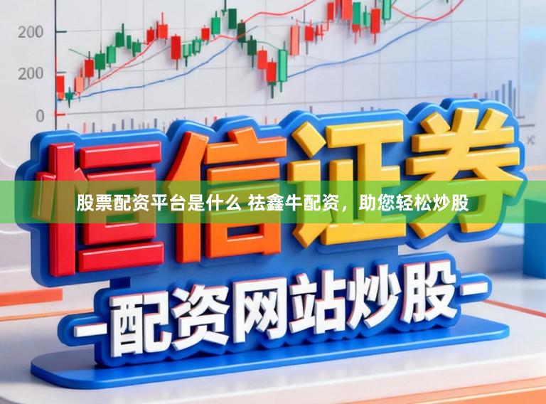 股票配资平台是什么 祛鑫牛配资，助您轻松炒股