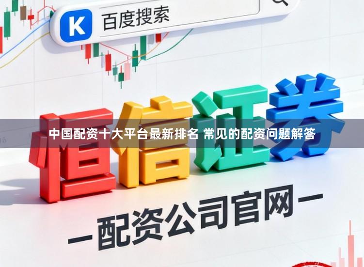 中国配资十大平台最新排名 常见的配资问题解答