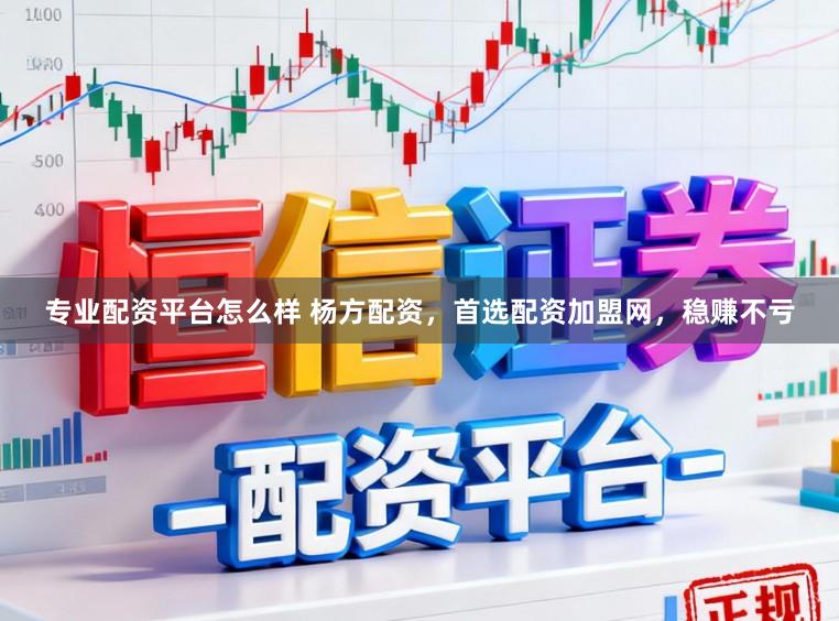 专业配资平台怎么样 杨方配资，首选配资加盟网，稳赚不亏
