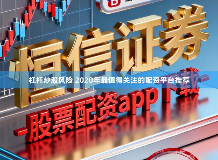 杠杆炒股风险 2020年最值得关注的配资平台推荐