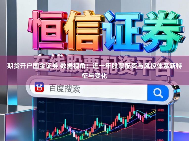期货开户国金证券 数据视角：近一年股票配资与风控体系新特征与变化