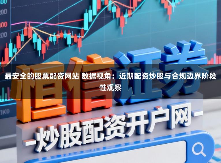 最安全的股票配资网站 数据视角：近期配资炒股与合规边界阶段性观察