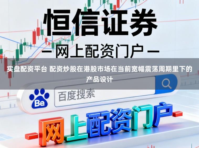 实盘配资平台 配资炒股在港股市场在当前宽幅震荡周期里下的产品设计