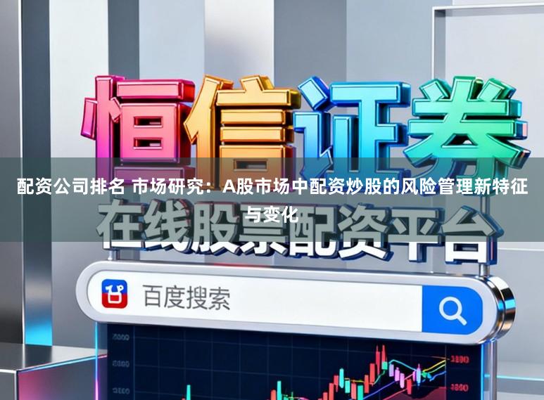 配资公司排名 市场研究：A股市场中配资炒股的风险管理新特征与变化
