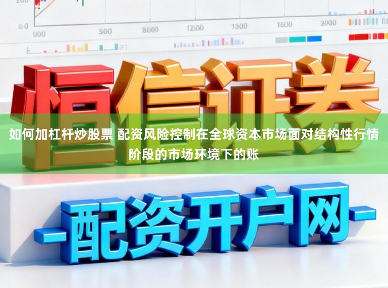 如何加杠杆炒股票 配资风险控制在全球资本市场面对结构性行情阶段的市场环境下的账
