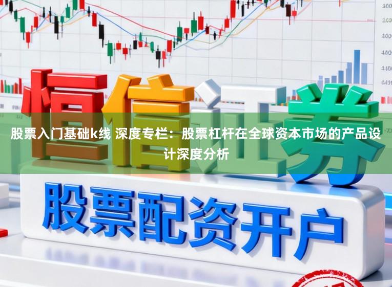 股票入门基础k线 深度专栏：股票杠杆在全球资本市场的产品设计深度分析