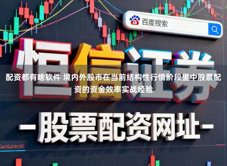 配资都有啥软件 境内外股市在当前结构性行情阶段里中股票配资的资金效率实战经验