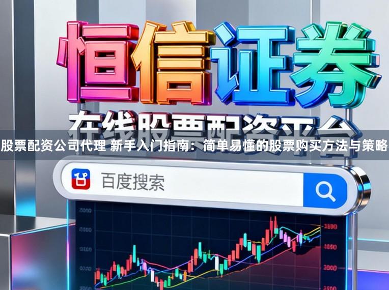 股票配资公司代理 新手入门指南：简单易懂的股票购买方法与策略