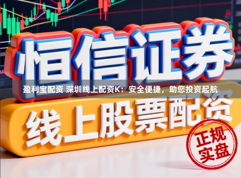 盈利宝配资 深圳线上配资K：安全便捷，助您投资起航