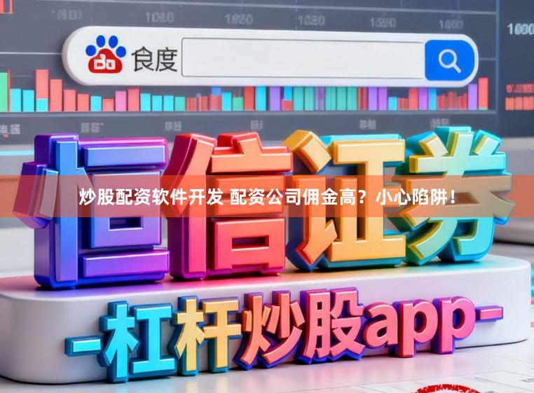 炒股配资软件开发 配资公司佣金高？小心陷阱！