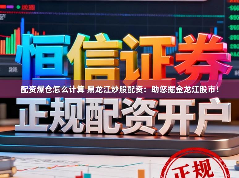 配资爆仓怎么计算 黑龙江炒股配资：助您掘金龙江股市！