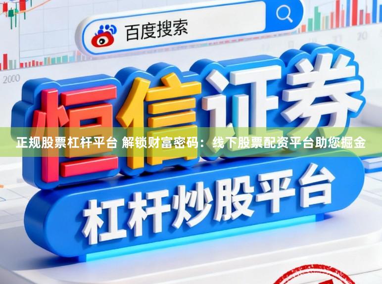 正规股票杠杆平台 解锁财富密码：线下股票配资平台助您掘金