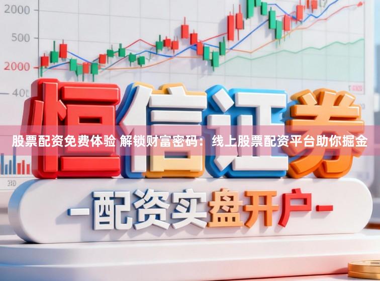 股票配资免费体验 解锁财富密码：线上股票配资平台助你掘金