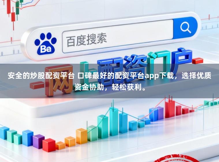 安全的炒股配资平台 口碑最好的配资平台app下载，选择优质资金协助，轻松获利。