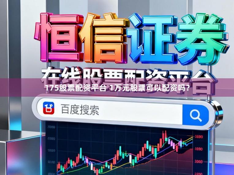 175股票配资平台 1万元股票可以配资吗？