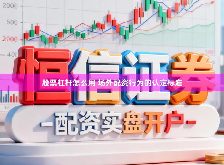 股票杠杆怎么用 场外配资行为的认定标准