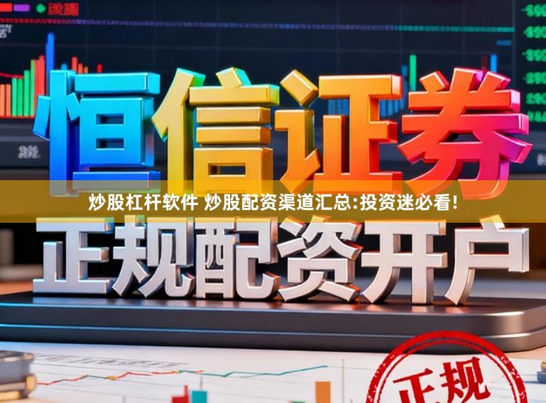 炒股杠杆软件 炒股配资渠道汇总:投资迷必看!