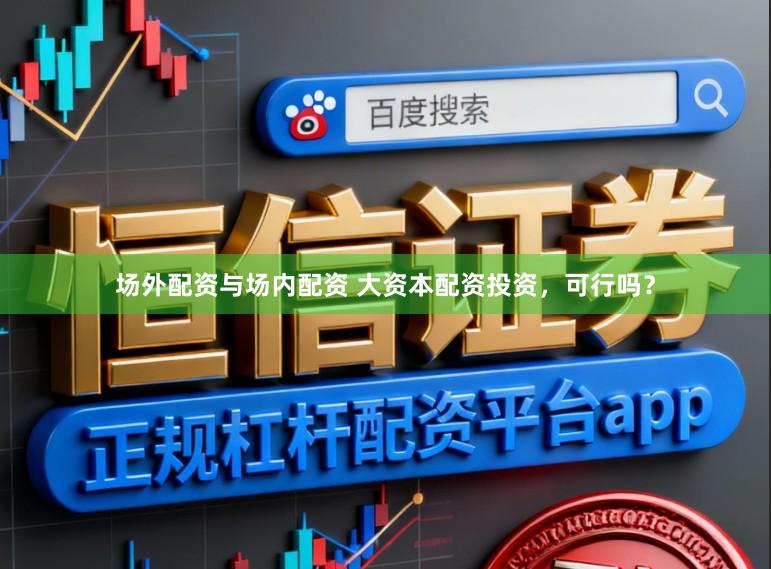 场外配资与场内配资 大资本配资投资，可行吗？