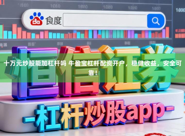 十万元炒股能加杠杆吗 牛盈宝杠杆配资开户，稳健收益，安全可靠！