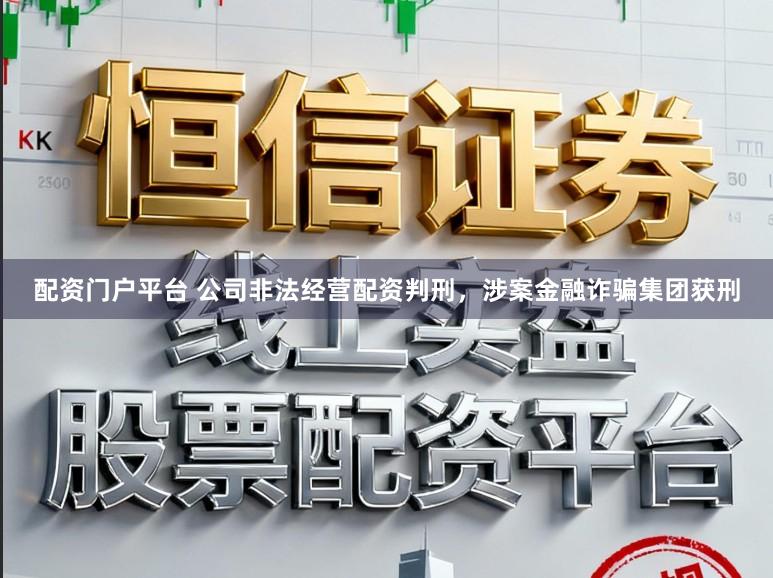 配资门户平台 公司非法经营配资判刑，涉案金融诈骗集团获刑