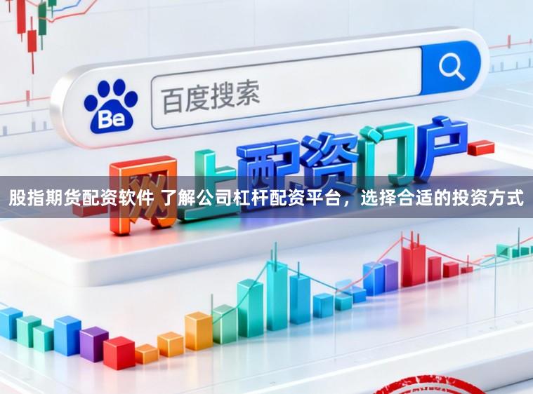 股指期货配资软件 了解公司杠杆配资平台，选择合适的投资方式