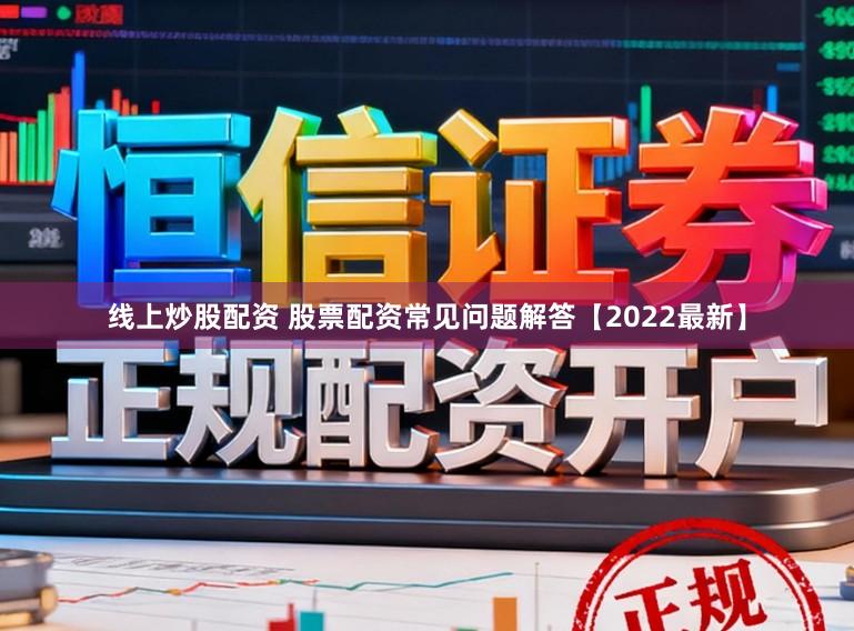 线上炒股配资 股票配资常见问题解答【2022最新】