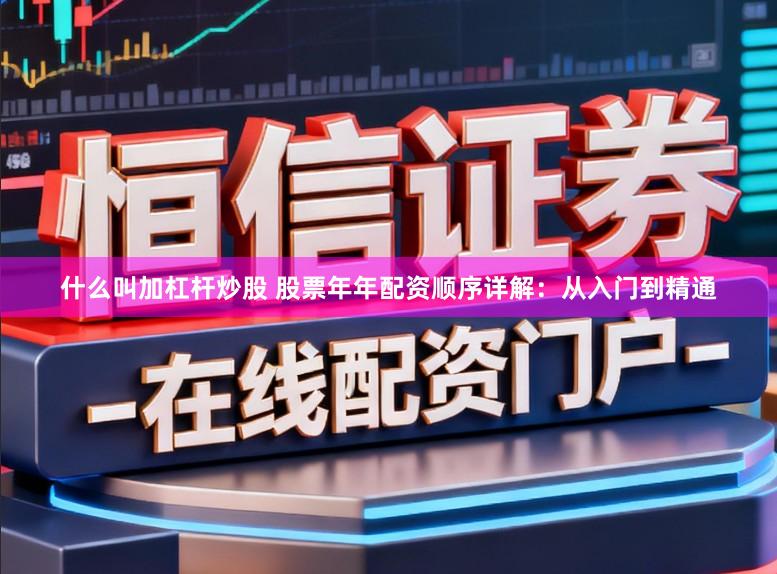 什么叫加杠杆炒股 股票年年配资顺序详解：从入门到精通
