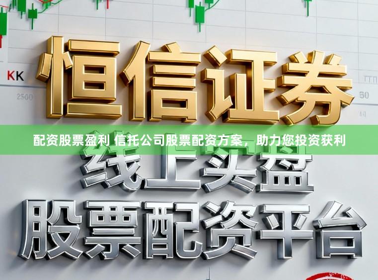 配资股票盈利 信托公司股票配资方案，助力您投资获利