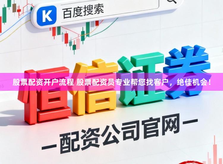 股票配资开户流程 股票配资员专业帮您找客户，绝佳机会！