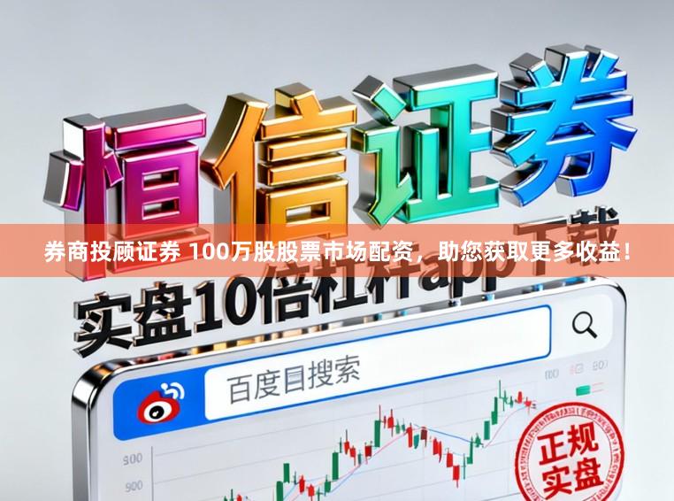 券商投顾证券 100万股股票市场配资，助您获取更多收益！
