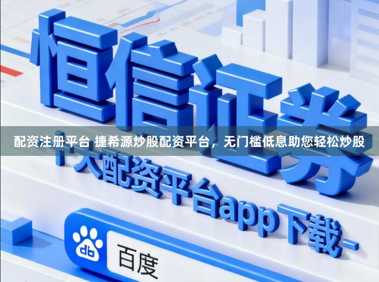 配资注册平台 捷希源炒股配资平台，无门槛低息助您轻松炒股