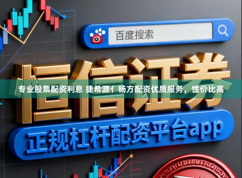 专业股票配资利息 捷希源亻杨方配资优质服务，性价比高
