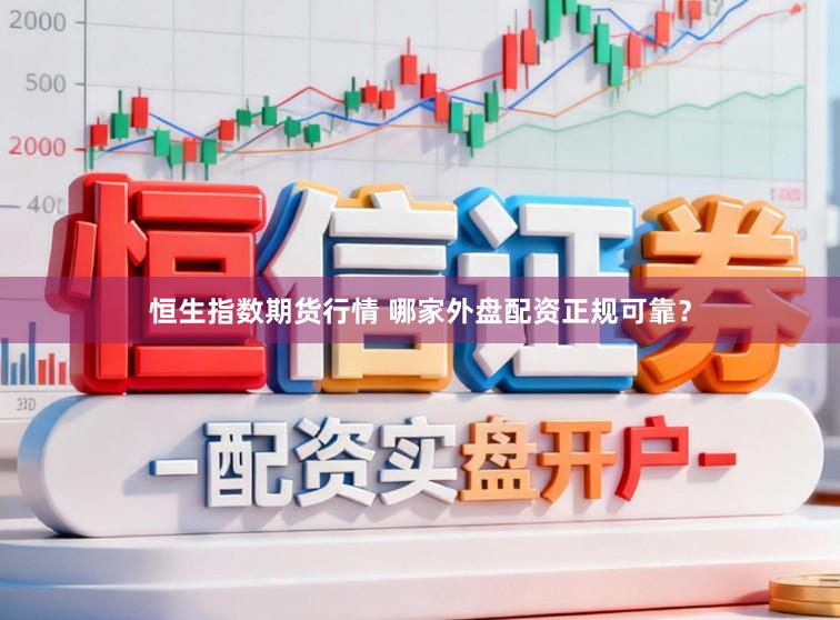 恒生指数期货行情 哪家外盘配资正规可靠？