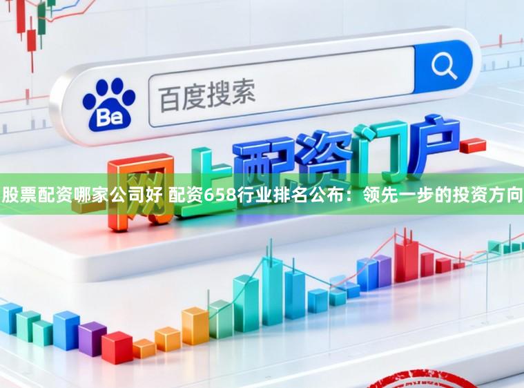 股票配资哪家公司好 配资658行业排名公布：领先一步的投资方向