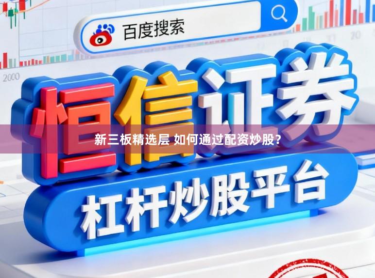 新三板精选层 如何通过配资炒股？