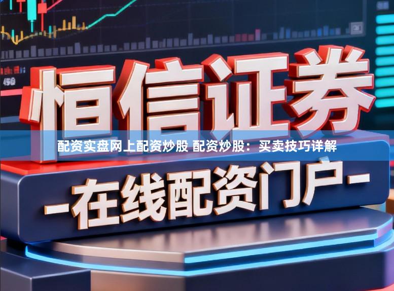 配资实盘网上配资炒股 配资炒股：买卖技巧详解