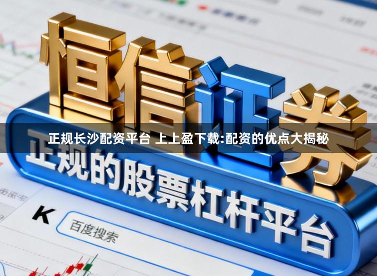 正规长沙配资平台 上上盈下载:配资的优点大揭秘