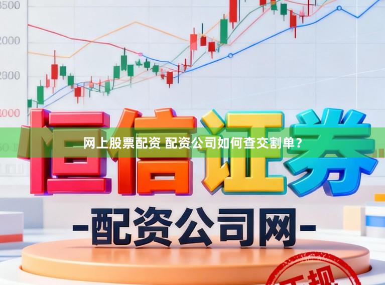 网上股票配资 配资公司如何查交割单？